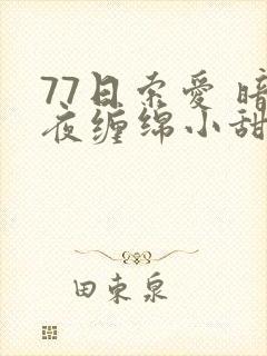 77日索爱 暗夜缠绵小甜心