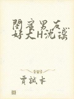 闺蜜男友...好大H沈瑶