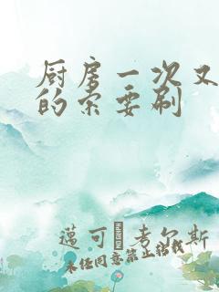 厨房一次又一次的索要刷