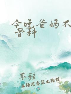 今晚爸妈不在家 骨科