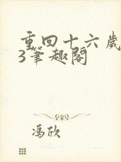 重回十六岁1v3笔趣阁