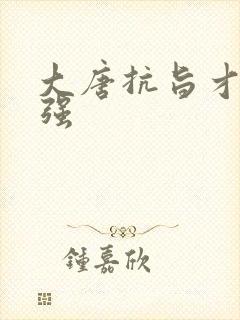 大唐抗旨才能变强