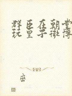 群臣在朝堂上却玩皇子微博