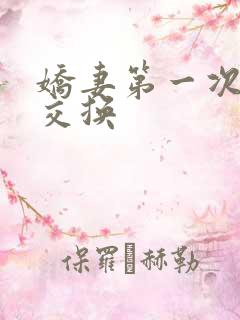 娇妻第一次尝试交换