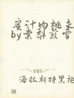 蜜汁肉桃未删减by棠梨煎雪