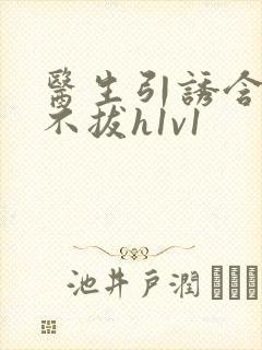 医生引诱含整夜不拔h1v1