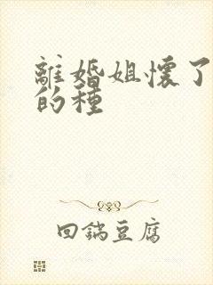 离婚姐怀了亲弟的种