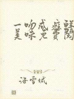 一吻成瘾鲜妻太美味免费阅读