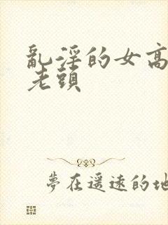 乱淫的女高中和老头