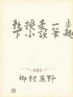 教授走一步撞一下小说笔趣阁