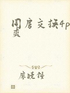 同房交换4p好爽