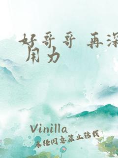 好哥哥 再深点 用力