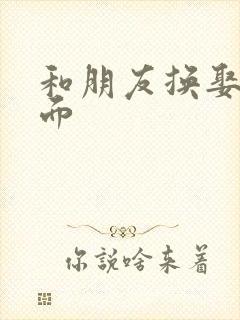 和朋友换娶妻当面