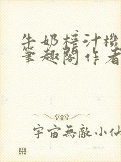 牛奶榨汁机po笔趣阁作者