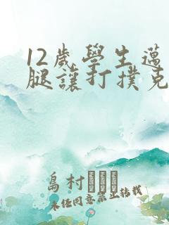 12岁学生迈开腿让打扑克