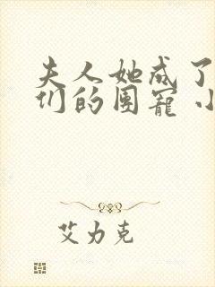 夫人她成了大佬们的团宠 小说