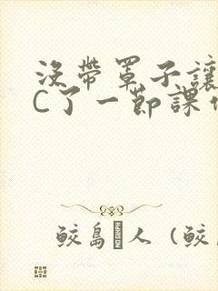 没带罩子让老师C了一节课作文