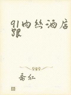 91肉丝酒店高跟