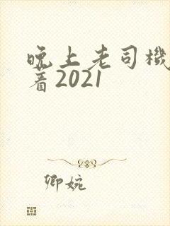 晚上老司机睡不着2021