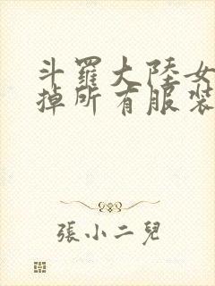 斗罗大陆女生去掉所有服装网站