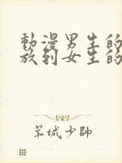 动漫男生的坤坤放到女生的坤里