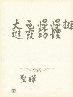 大龟慢慢挺进王进霞的体