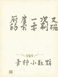 厨房一次又一次的索要刷碗小说