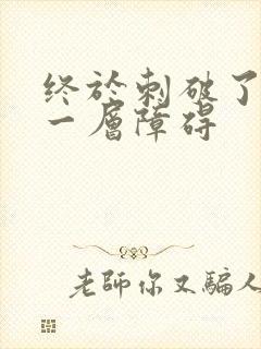 终于刺破了最后一层障碍