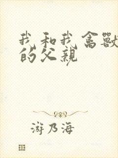 我和我禽兽不如的父亲