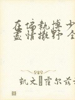 在偏执博少身边尽情撒野 全文免费阅读