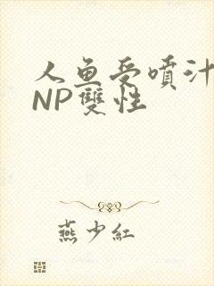 人鱼受喷汁红肿NP双性