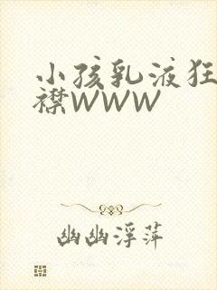 小孩乳液狂飙开襟WWW