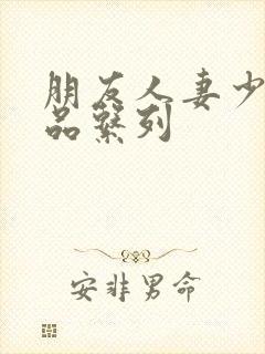 朋友人妻少妇精品系列