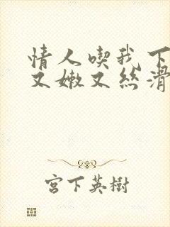 情人吃我下面说又嫩又丝滑