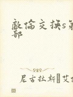 敌伦交换s第三部