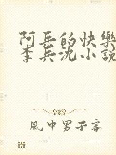 阿兵的快乐生活李兵沈小说