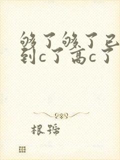 够了够了已经满到c了高c了