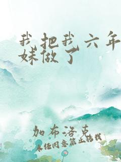 我把我六年级妹妹做了