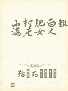山村肥白粗腿丰满老女人
