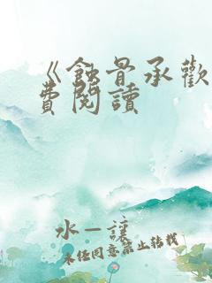 《蚀骨承欢》免费阅读