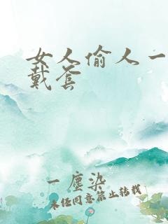 女人偷人一般不戴套