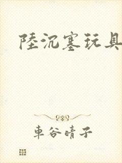 陆沉塞玩具高速