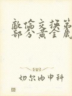 敌伦交换第10部分黄金岁月