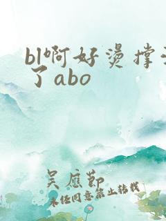 bl啊好烫撑满了abo