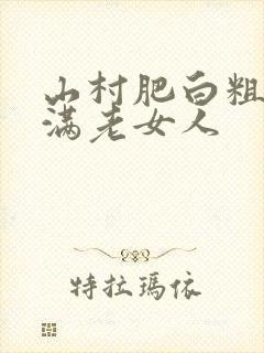 山村肥白粗腿丰满老女人