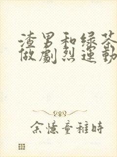 渣男和绿茶一起做剧烈运动