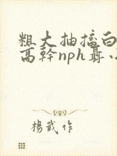 粗大抽搐白浊h高干nph聂小倩