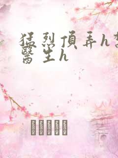 猛烈顶弄h禁欲医生h