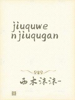 jiuquwenjiuqugan