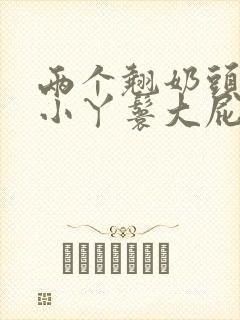 两个翘奶头泄欲小丫鬟大屁股